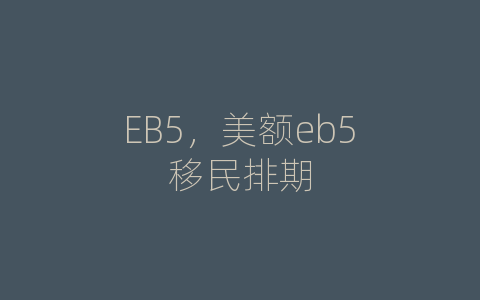 EB5，美额eb5移民排期