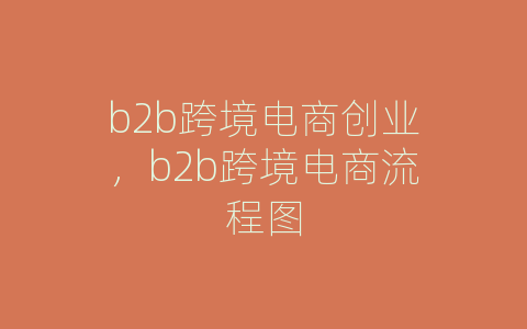 b2b跨境电商创业，b2b跨境电商流程图