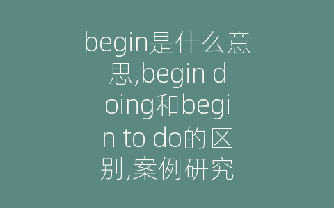 begin是什么意思,begin doing和begin to do的区别,案例研究
