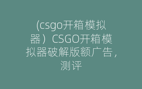 (csgo开箱模拟器）CSGO开箱模拟器破解版额广告，测评