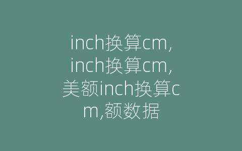 inch换算cm,inch换算cm,美额inch换算cm,额数据