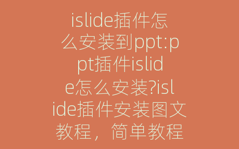 islide插件怎么安装到ppt:ppt插件islide怎么安装?islide插件安装图文教程，简单教程