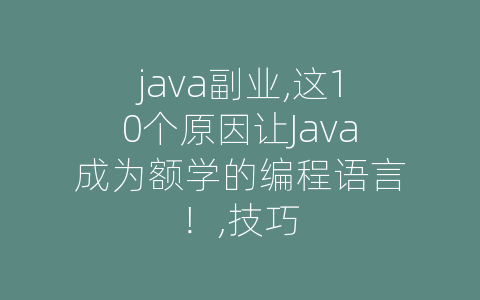 java副业,这10个原因让Java成为额学的编程语言！,技巧