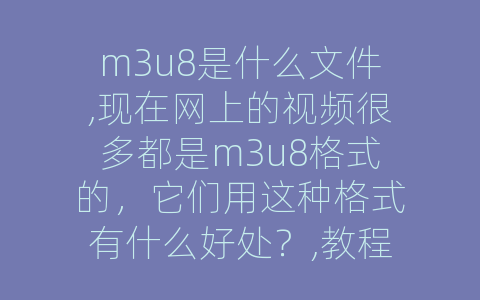 m3u8是什么文件,现在网上的视频很多都是m3u8格式的，它们用这种格式有什么好处？,教程