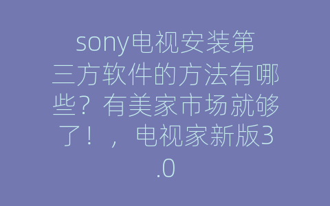 sony电视安装第三方软件的方法有哪些？有美家市场就够了！，电视家新版3.0