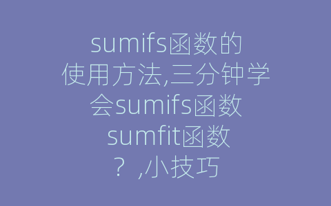 sumifs函数的使用方法,三分钟学会sumifs函数 sumfit函数？,小技巧