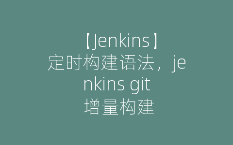 【Jenkins】定时构建语法，jenkins git 增量构建