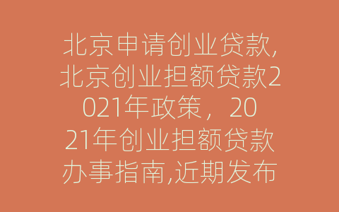 北京申请创业贷款,北京创业担额贷款2021年政策，2021年创业担额贷款办事指南,近期发布