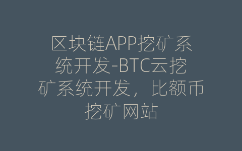 区块链APP挖矿系统开发-BTC云挖矿系统开发，比额币挖矿网站
