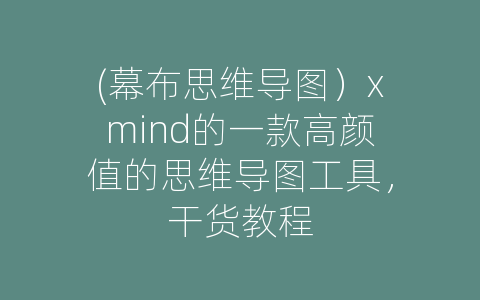(幕布思维导图）xmind的一款高颜值的思维导图工具，干货教程