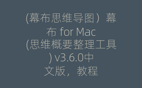 (幕布思维导图）幕布 for Mac(思维概要整理工具) v3.6.0中文版，教程