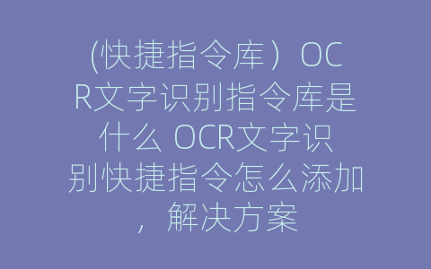 (快捷指令库）OCR文字识别指令库是什么 OCR文字识别快捷指令怎么添加，解决方案