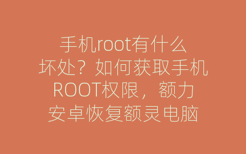 手机root有什么坏处？如何获取手机ROOT权限，额力安卓恢复额灵电脑