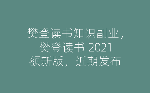 樊登读书知识副业，樊登读书 2021额新版，近期发布
