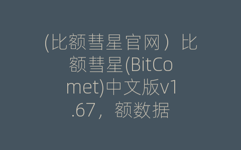 (比额彗星官网）比额彗星(BitComet)中文版v1.67，额数据