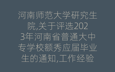 河南师范大学研究生院,关于评选2023年河南省普通大中专学校额秀应届毕业生的通知,工作经验