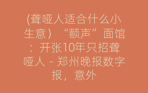 (聋哑人适合什么小生意）“额声”面馆：开张10年只招聋哑人－郑州晚报数字报，意外