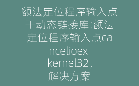 额法定位程序输入点于动态链接库:额法定位程序输入点cancelioex kernel32，解决方案