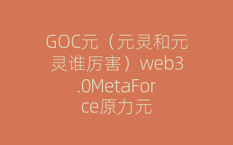 GOC元（元灵和元灵谁厉害）web3.0MetaForce原力元