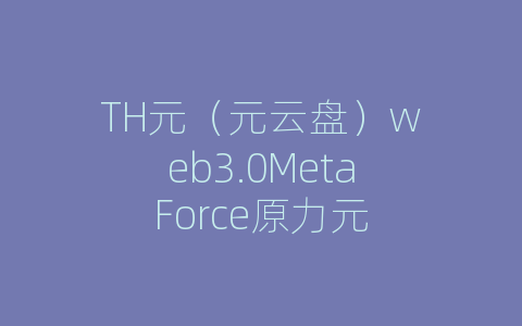 TH元（元云盘）web3.0MetaForce原力元