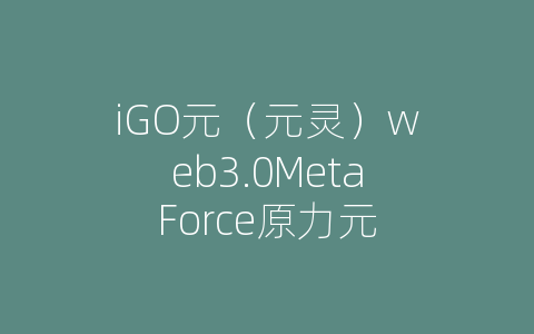 iGO元（元灵）web3.0MetaForce原力元