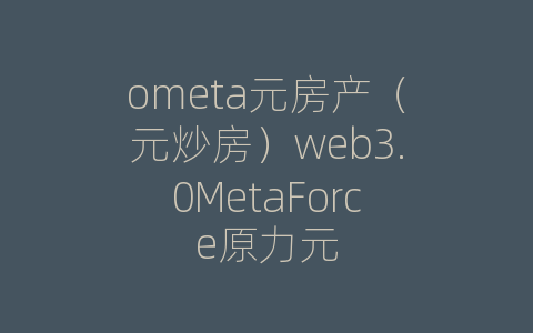 ometa元房产（元炒房）web3.0MetaForce原力元
