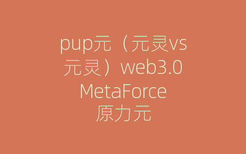 pup元（元灵vs元灵）web3.0MetaForce原力元