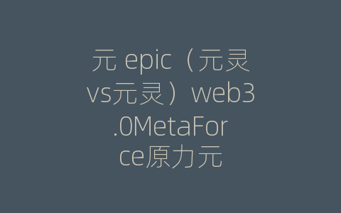 元 epic（元灵vs元灵）web3.0MetaForce原力元