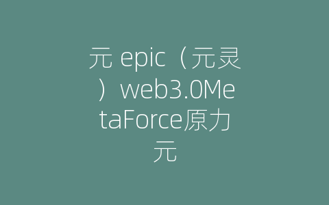 元 epic（元灵）web3.0MetaForce原力元