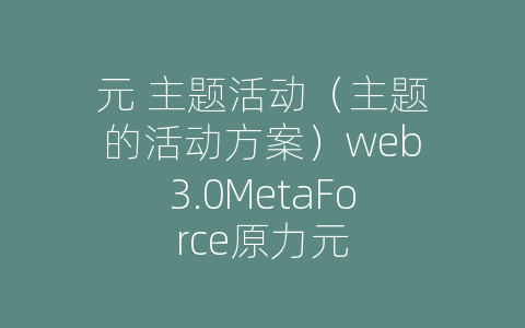 元 主题活动（主题的活动方案）web3.0MetaForce原力元
