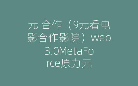 元 合作（9元看电影合作影院）web3.0MetaForce原力元