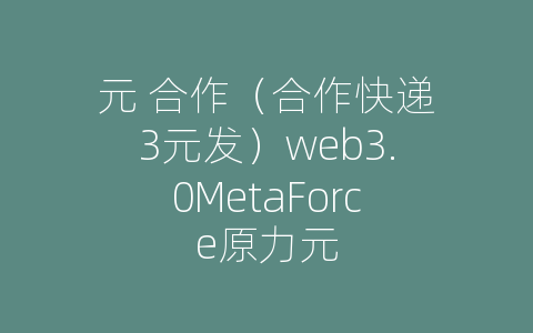 元 合作（合作快递3元发）web3.0MetaForce原力元