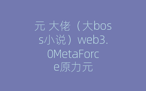 元 大佬（大boss小说）web3.0MetaForce原力元