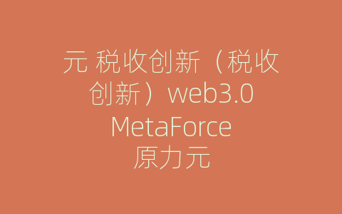 元 税收创新（税收创新）web3.0MetaForce原力元
