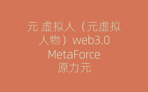元 虚拟人（元虚拟人物）web3.0MetaForce原力元