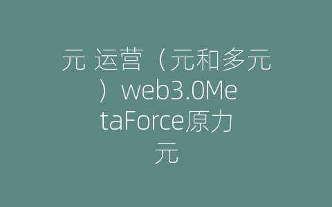 元 运营（元和多元）web3.0MetaForce原力元