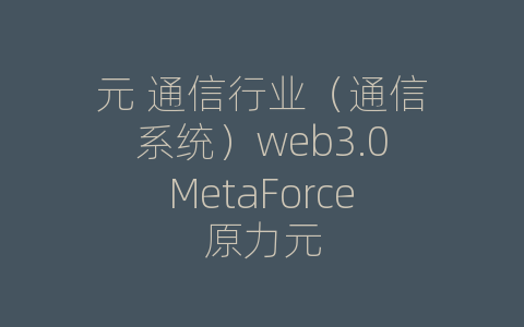 元 通信行业（通信系统）web3.0MetaForce原力元