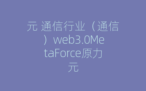 元 通信行业（通信）web3.0MetaForce原力元