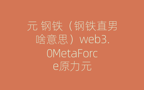 元 钢铁（钢铁直男啥意思）web3.0MetaForce原力元