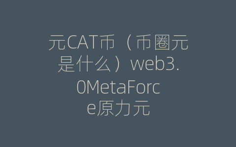 元CAT币（币圈元是什么）web3.0MetaForce原力元