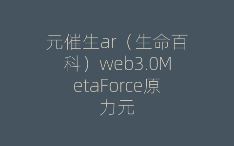 元催生ar（生命百科）web3.0MetaForce原力元