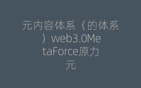 元内容体系（的体系）web3.0MetaForce原力元