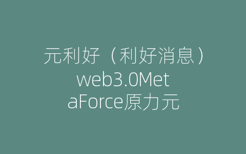 元利好（利好消息）web3.0MetaForce原力元