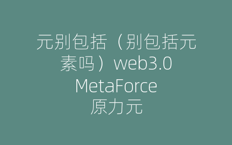 元别包括（别包括元素吗）web3.0MetaForce原力元