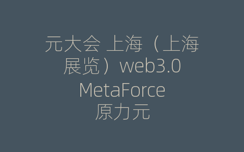 元大会 上海（上海展览）web3.0MetaForce原力元