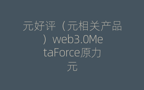 元好评（元相关产品）web3.0MetaForce原力元