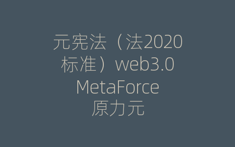 元宪法（法2020标准）web3.0MetaForce原力元