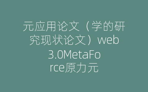 元应用论文（学的研究现状论文）web3.0MetaForce原力元