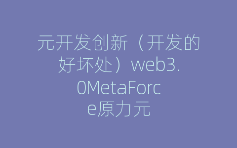 元开发创新（开发的好坏处）web3.0MetaForce原力元