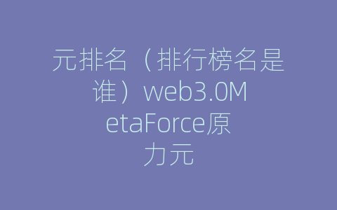 元排名（排行榜名是谁）web3.0MetaForce原力元